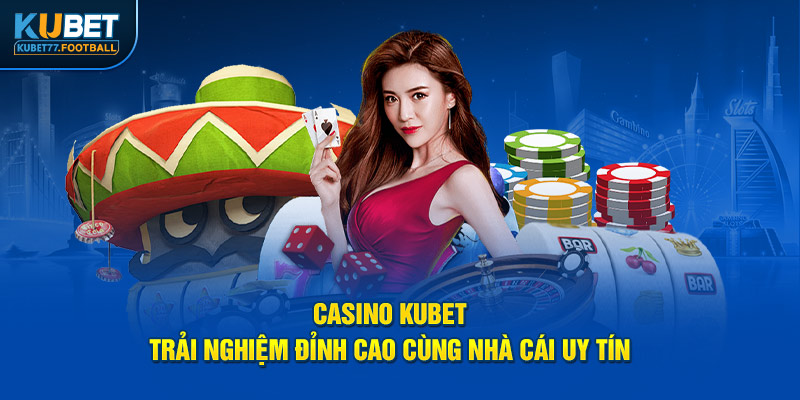 Casino Kubet - Trải Nghiệm Đỉnh Cao Cùng Nhà Cái Uy Tín