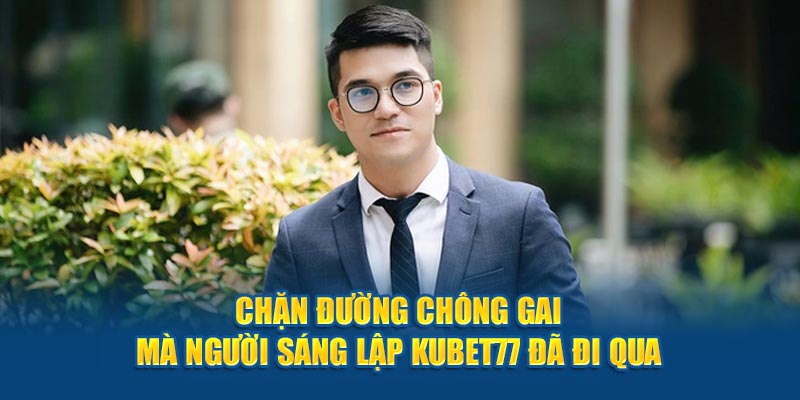 Chặn đường chông gai mà người sáng lập Kubet77 đã đi qua