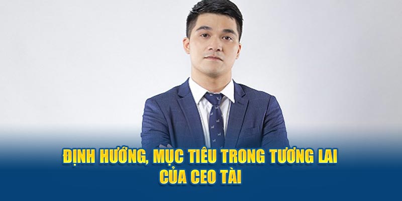 Định hướng, mục tiêu trong tương lai của CEO Trí Tài