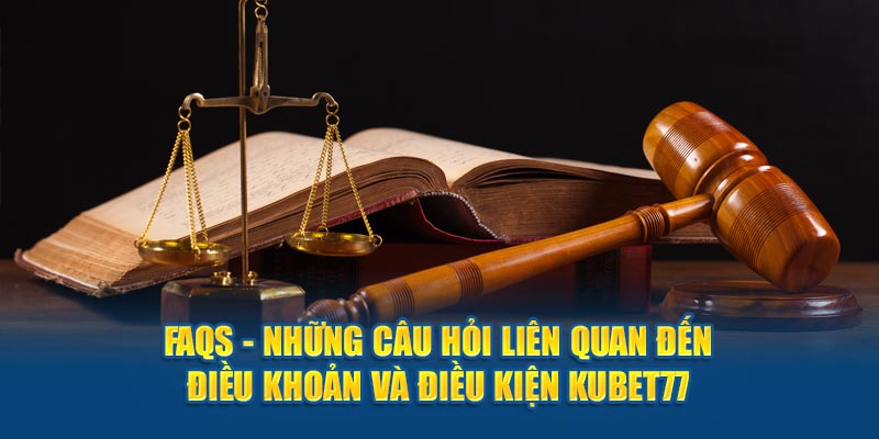 FAQs - Những câu hỏi liên quan đến điều khoản và điều kiện Kubet77