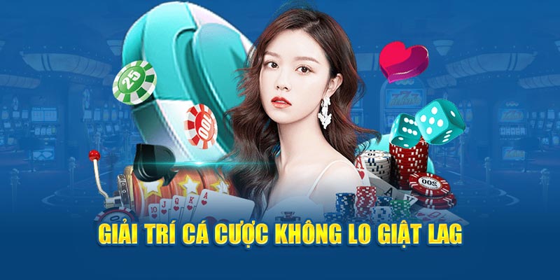 Giải trí cá cược không lo giật lag 