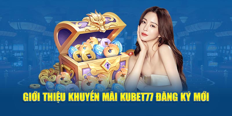 Giới thiệu khuyến mãi kubet77 đăng ký mới