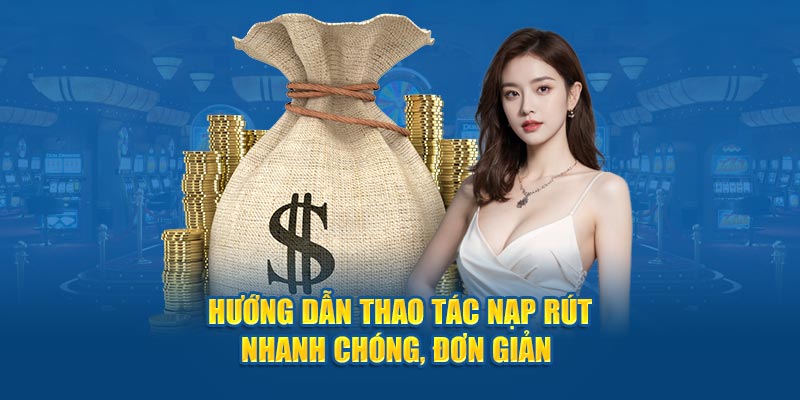 Hướng dẫn thao tác nạp rút nhanh chóng, đơn giản 