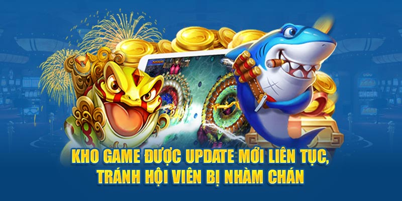 Kho game được update mới liên tục, tránh hội viên bị nhàm chán