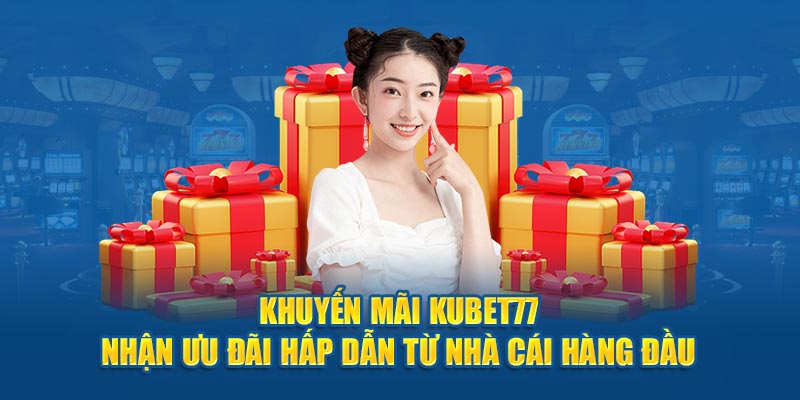 Khuyến Mãi Kubet77 – Ưu Đãi Hấp Dẫn Quà to Thưởng lớn