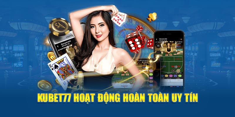 Kubet77 hoạt động hoàn toàn uy tín 