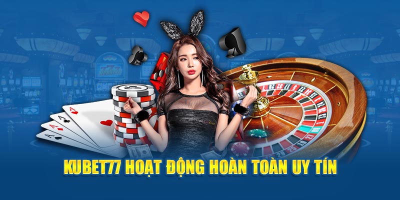 Kubet77 hoạt động hoàn toàn uy tín 