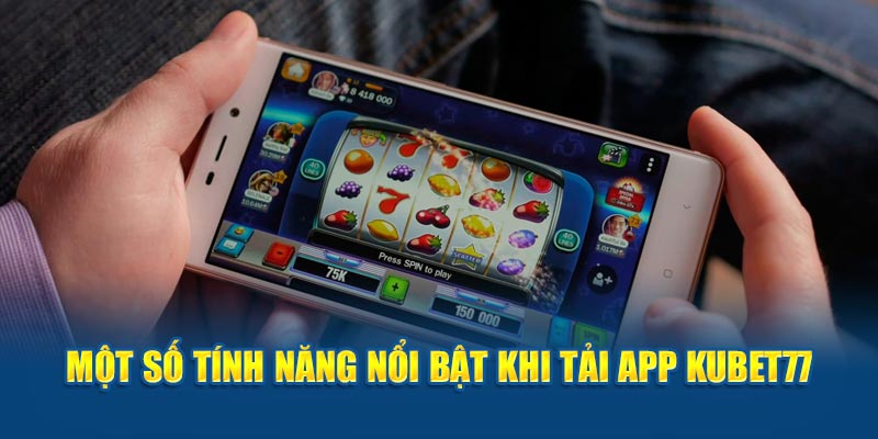 Một số tính năng nổi bật khi tải app kubet77