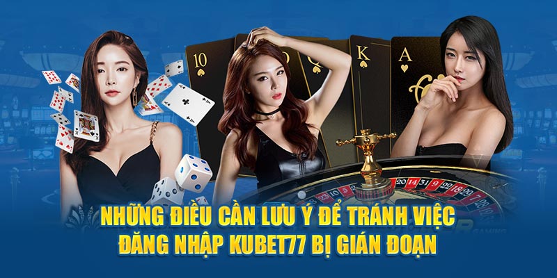 Những điều cần lưu ý để tránh việc đăng nhập Kubet77 bị gián đoạn