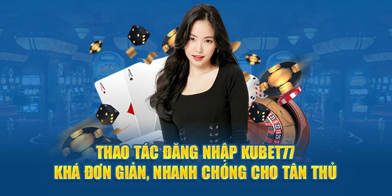 Thao tác đăng nhập Kubet77 khá đơn giản, nhanh chóng cho tân thủ