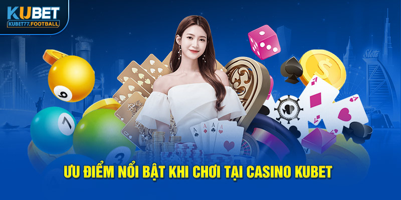 Ưu điểm nổi bật khi chơi tại casino Kubet77