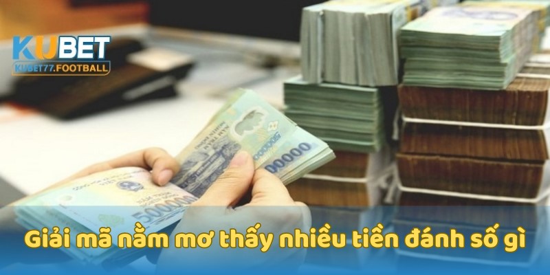 Giải mã nằm mơ thấy nhiều tiền đánh số gì?