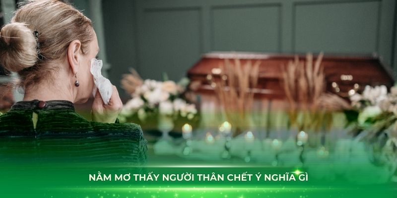 Nằm mơ thấy người thân chết ý nghĩa gì