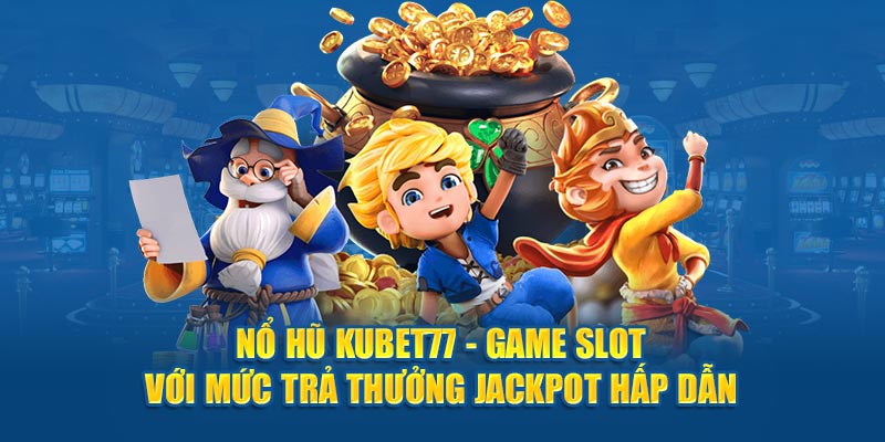 Sảnh Nổ Hũ Kubet77 - thưởng jackpot x1000