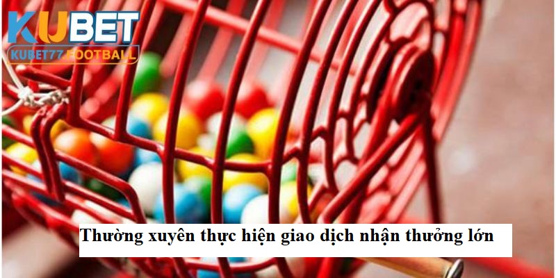 Thường xuyên thực hiện giao dịch nhận thưởng lớn