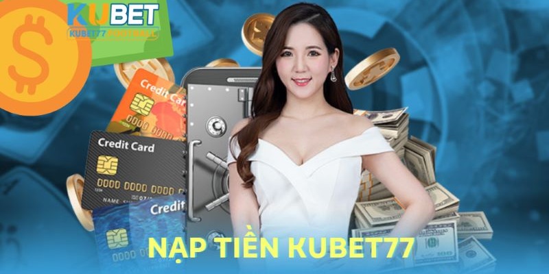 Nạp Tiền Kubet77 - Quy Trình Chuẩn Cho Tất Cả Hình Thức