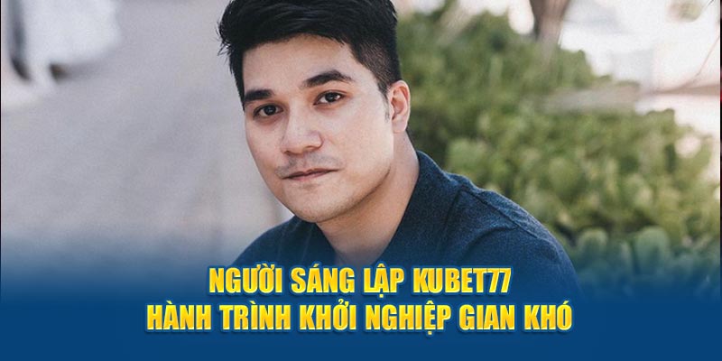 người sáng lập kubet77 -ceo trí tài