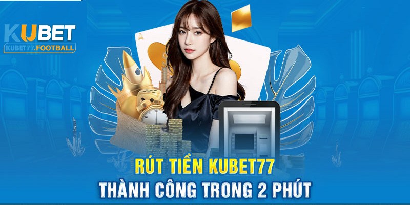 Rút Tiền Kubet77 - Hướng dẫn quy trình đầy đủ, nhanh chóng